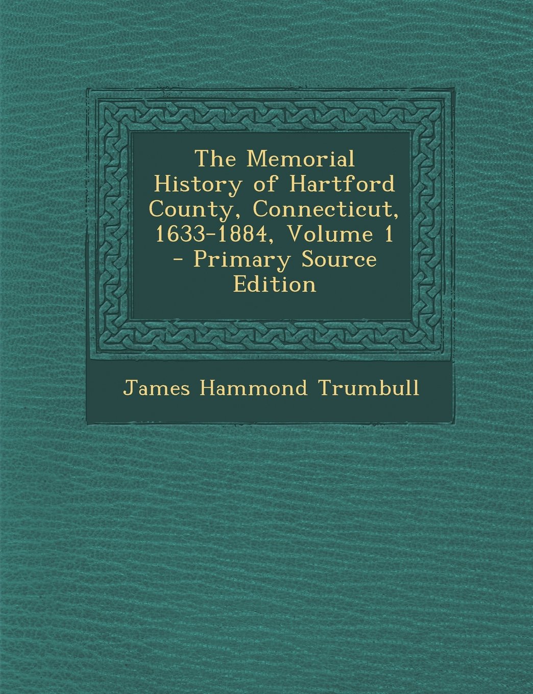 The Memorial History of Hartford County, Connecticut, 1633-1884, Volume 1 - Primary Source Edition Politics & History