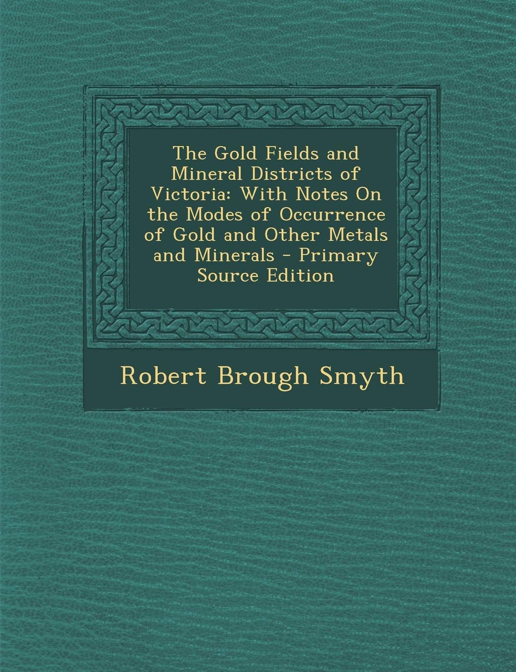 The Gold Fields and Mineral Districts of Victoria: With Notes on the Modes of Occurrence of Gold and Other Metals and Minerals - Primary Source Editio Politics & History