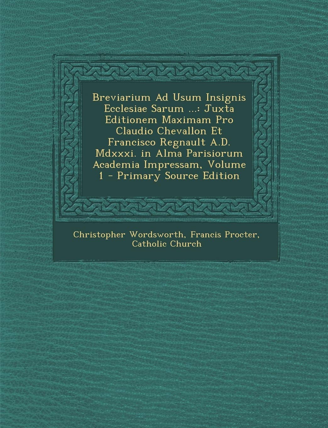 Breviarium Ad Usum Insignis Ecclesiae Sarum ...: Juxta Editionem Maximam Pro Claudio Chevallon Et Francisco Regnault A.D. MDXXXI. in Alma Parisiorum a Religion & Esotericism