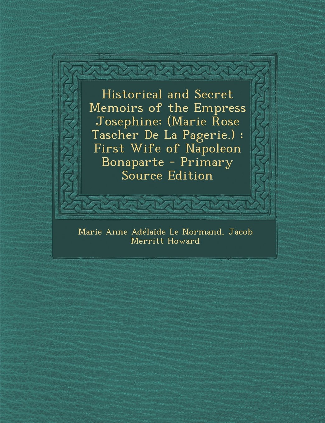 Historical and Secret Memoirs of the Empress Josephine: (Marie Rose Tascher De La Pagerie.) : First Wife of Napoleon Bonaparte Art & Literature Books