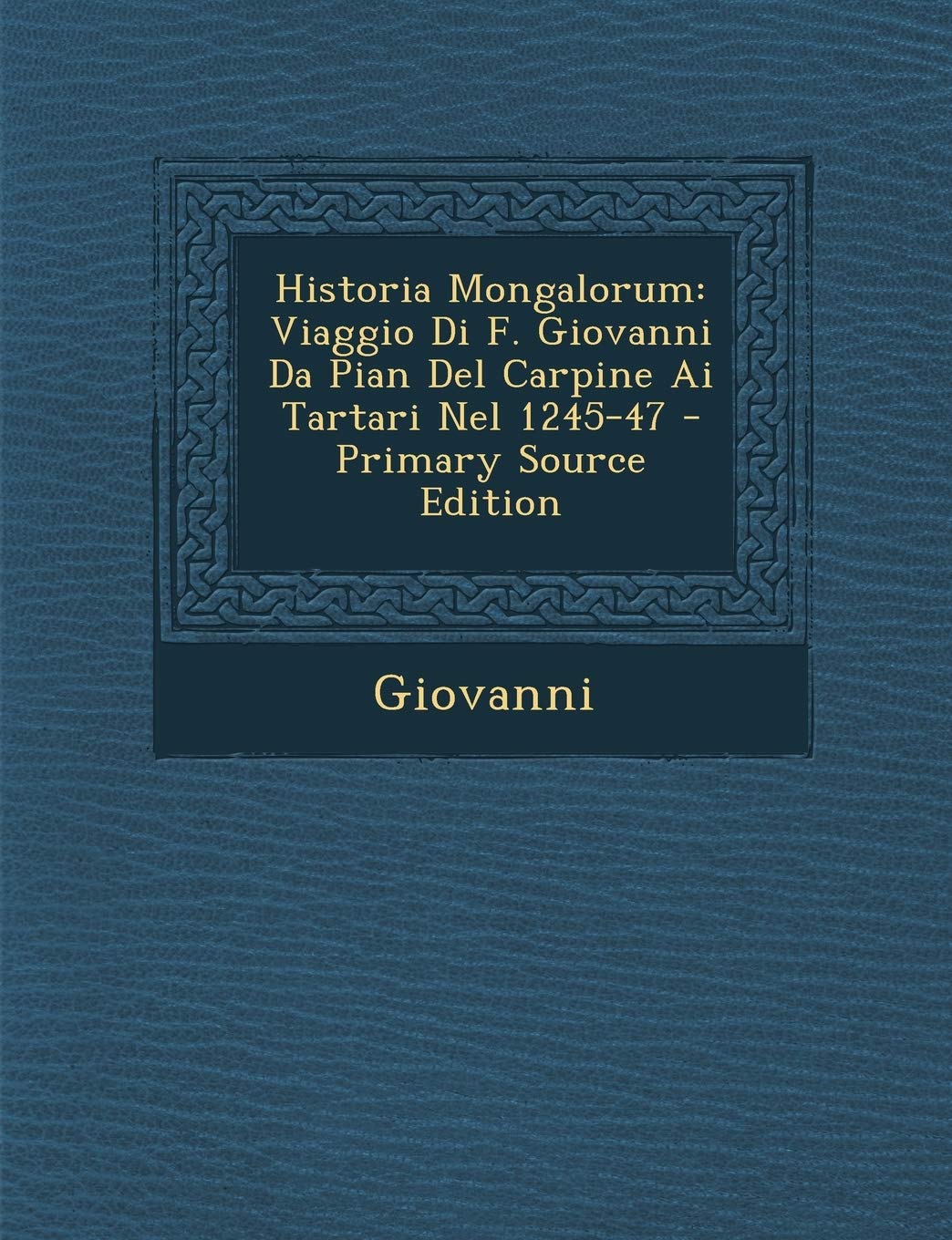 Historia Mongalorum: Viaggio Di F. Giovanni Da Pian del Carpine AI Tartari Nel 1245-47 - Primary Source Edition Foreign Languages ​​& Dictionaries
