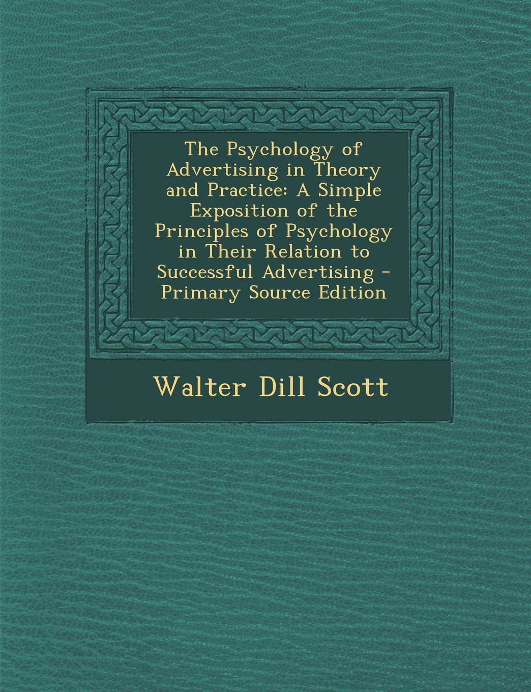 The Psychology of Advertising in Theory and Practice: A Simple Exposition of the Principles of Psychology in Their Relation to Successful Advertising Business, Finance & Career