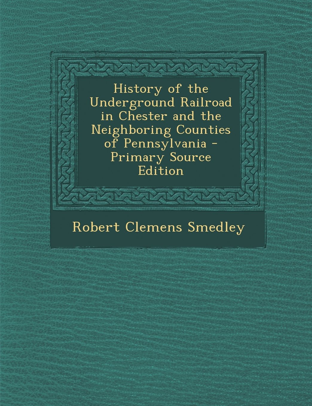 History of the Underground Railroad in Chester and the Neighboring Counties of Pennsylvania - Primary Source Edition Politics & History