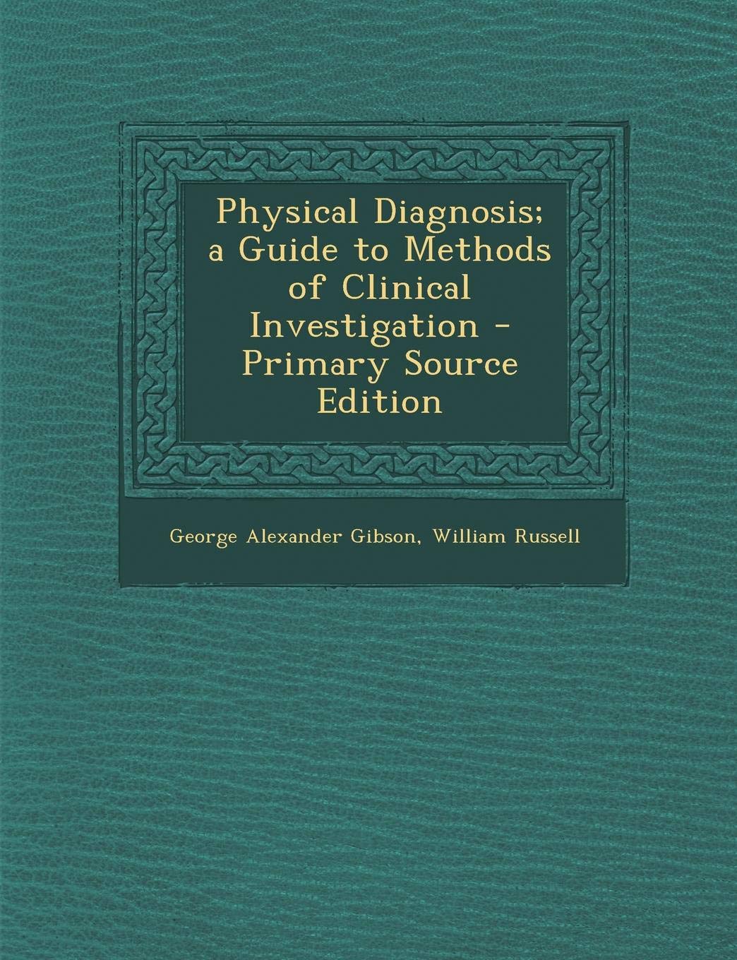 Physical Diagnosis; A Guide to Methods of Clinical Investigation - Primary Source Edition Medicine