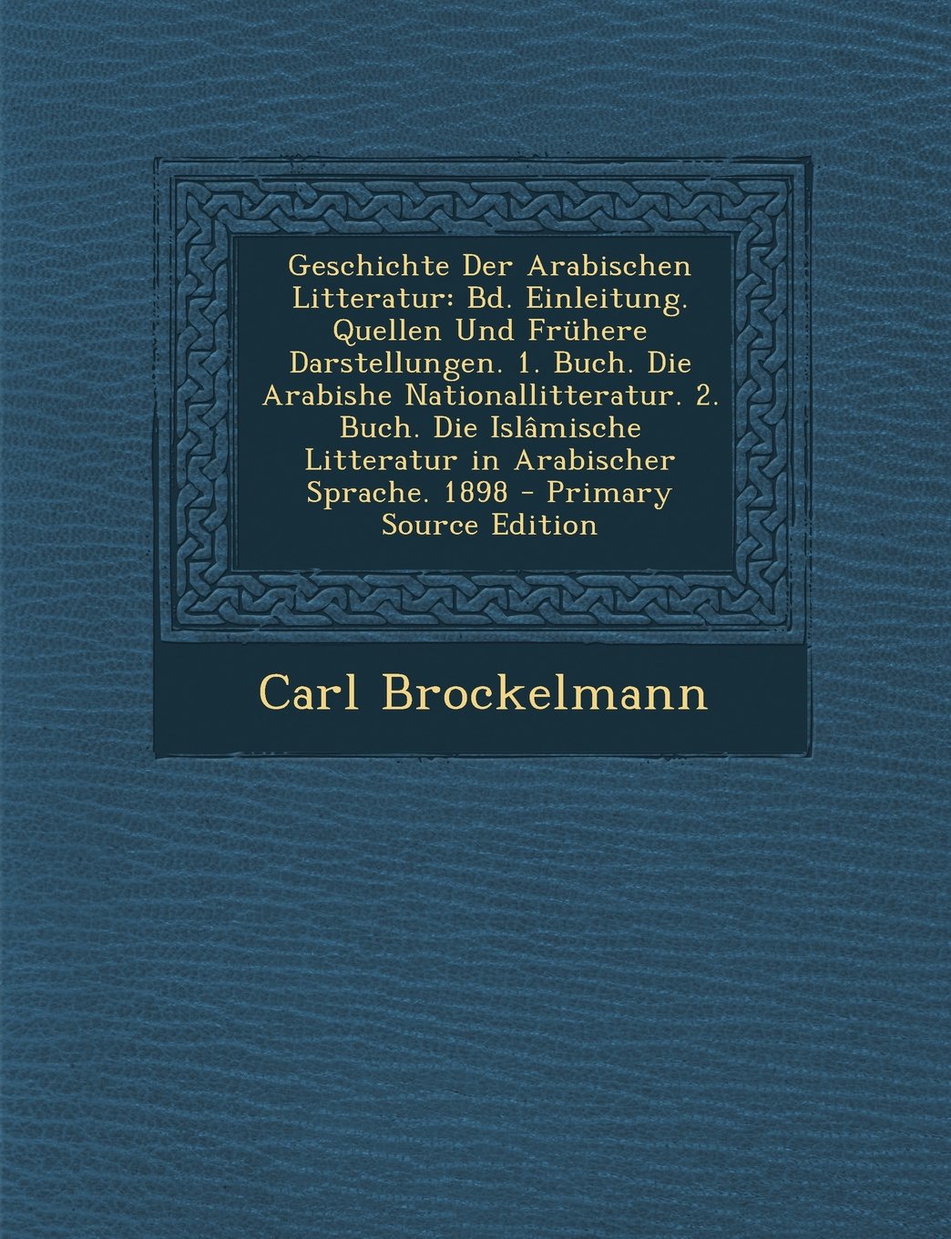 Geschichte Der Arabischen Litteratur: Bd. Einleitung. Quellen Und Fruhere Darstellungen. 1. Buch. Die Arabishe Nationallitteratur. 2. Buch. Die Islamische Litteratur in Arabischer Sprache. 1898 Contemporary literature Books