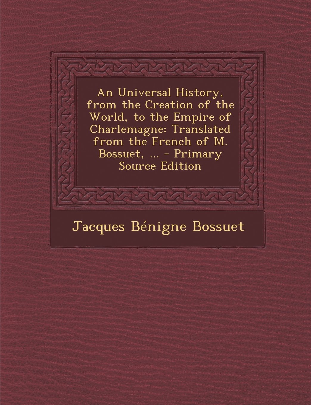 An Universal History, from the Creation of the World, to the Empire of Charlemagne: Translated from the French of M. Bossuet, ... - Primary Source Ed Politics & History