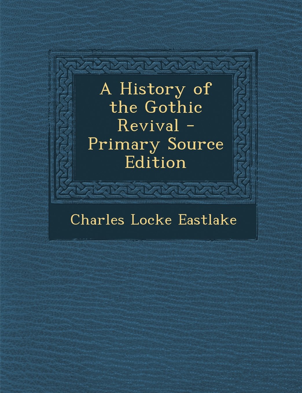 A History of the Gothic Revival - Primary Source Edition Architecture