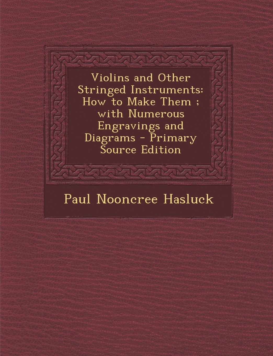 Violins and Other Stringed Instruments: How to Make Them; With Numerous Engravings and Diagrams - Primary Source Edition Books