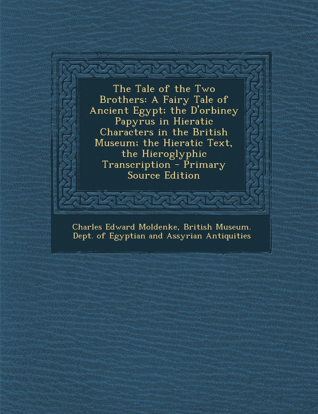 The Tale of the Two Brothers: A Fairy Tale of Ancient Egypt; the D'orbiney Papyrus in Hieratic Characters in the British Museum; the Hieratic Text, the Hieroglyphic Transcription Politics & History
