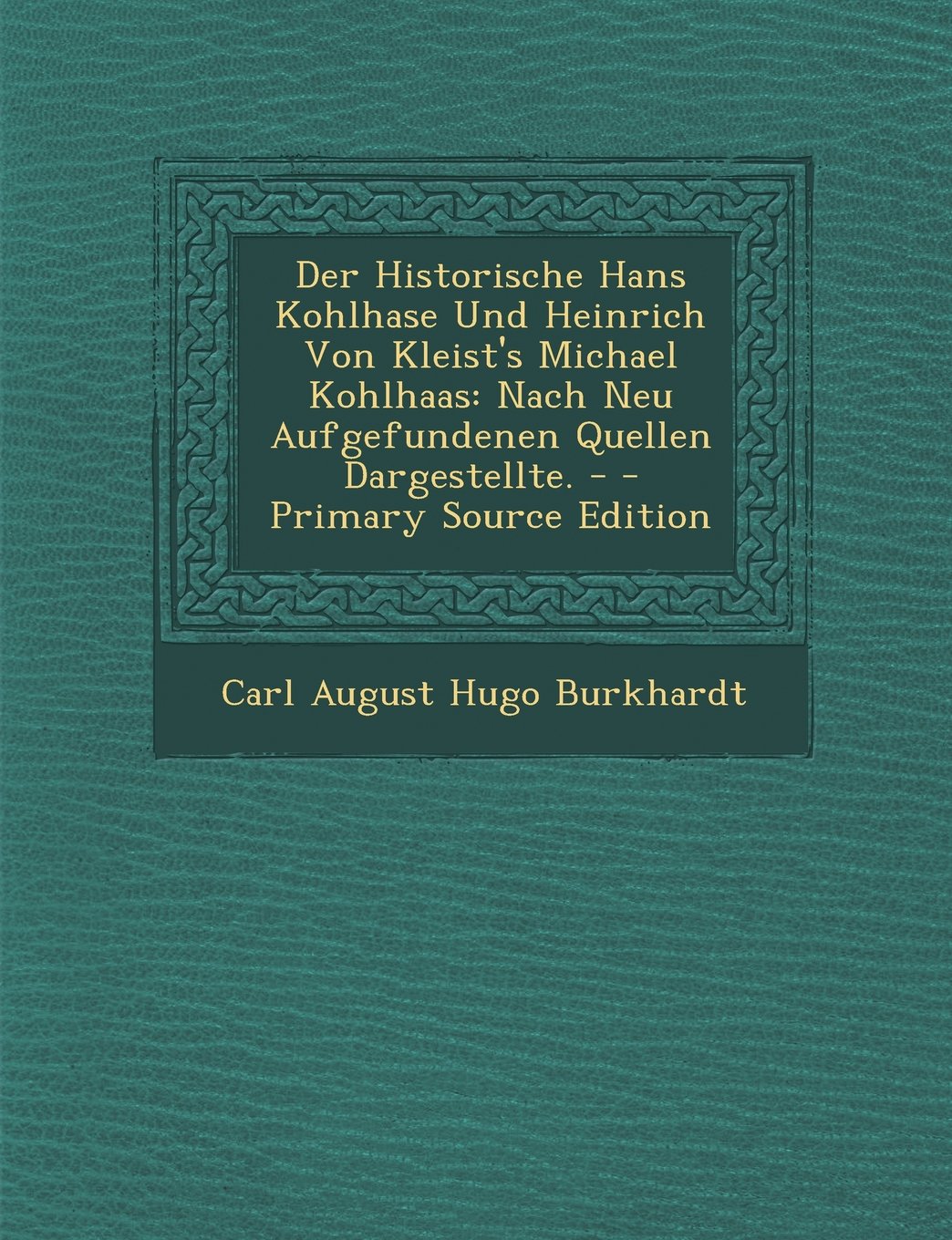 Der Historische Hans Kohlhase Und Heinrich Von Kleist's Michael Kohlhaas: Nach Neu Aufgefundenen Quellen Dargestellte. - Drama