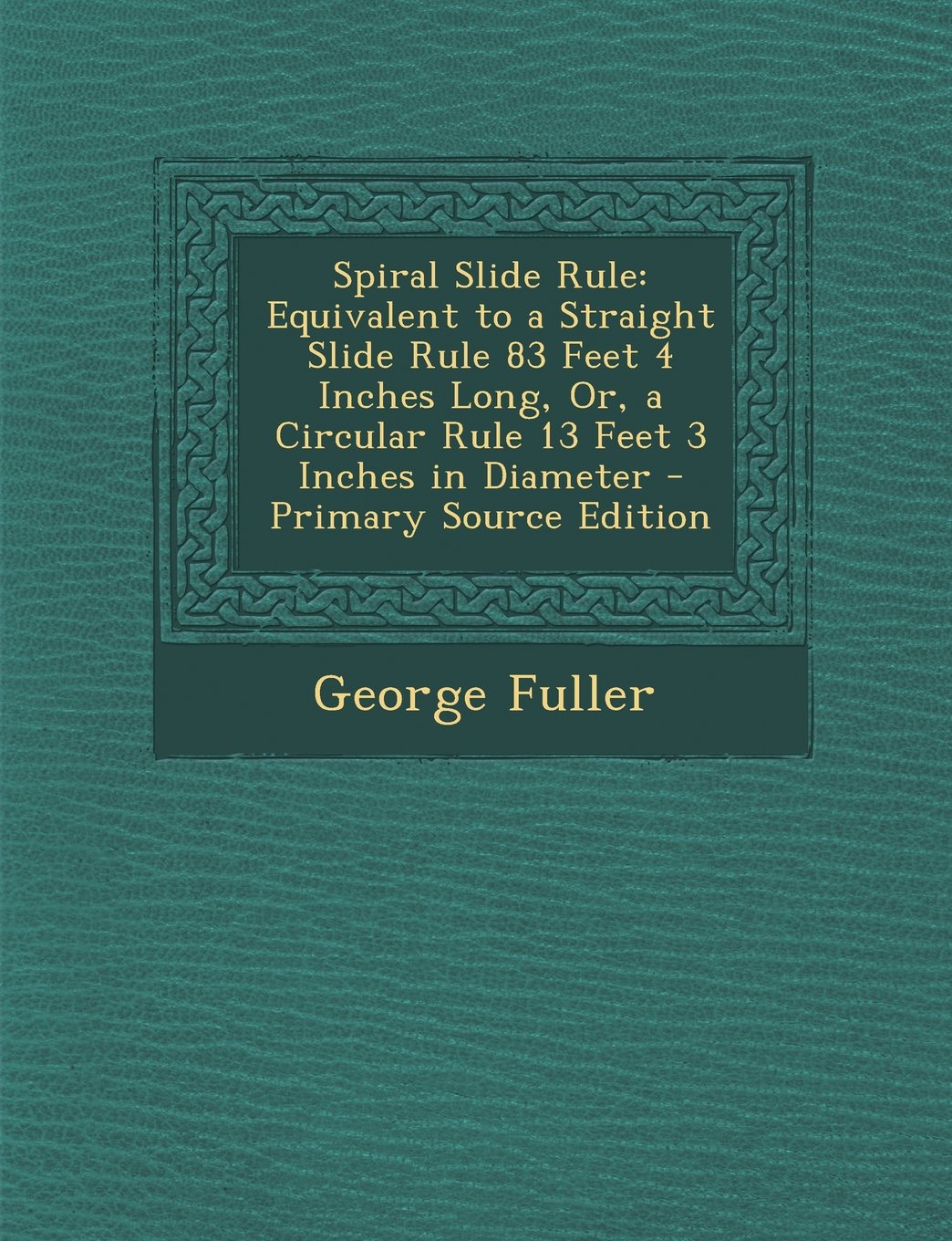 Spiral Slide Rule: Equivalent to a Straight Slide Rule 83 Feet 4 Inches Long, Or, a Circular Rule 13 Feet 3 Inches in Diameter Mathematics