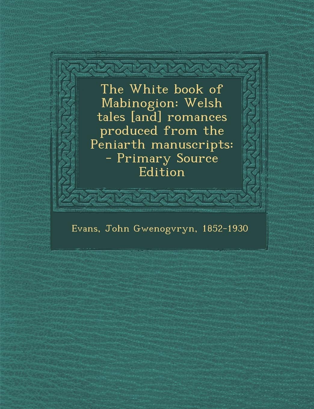 The White Book of Mabinogion: Welsh Tales Romances Produced from the Peniarth Manuscripts: - Primary Source Edition Politics & History
