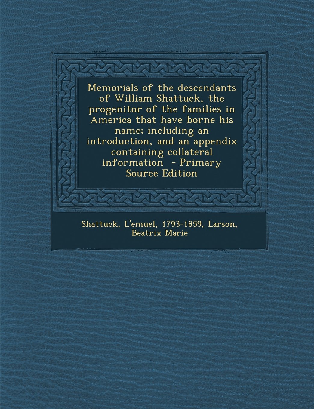 Memorials of the descendants of William Shattuck, the progenitor of the families in America that have borne his name; including an introduction, and an appendix containing collateral information Politics & History