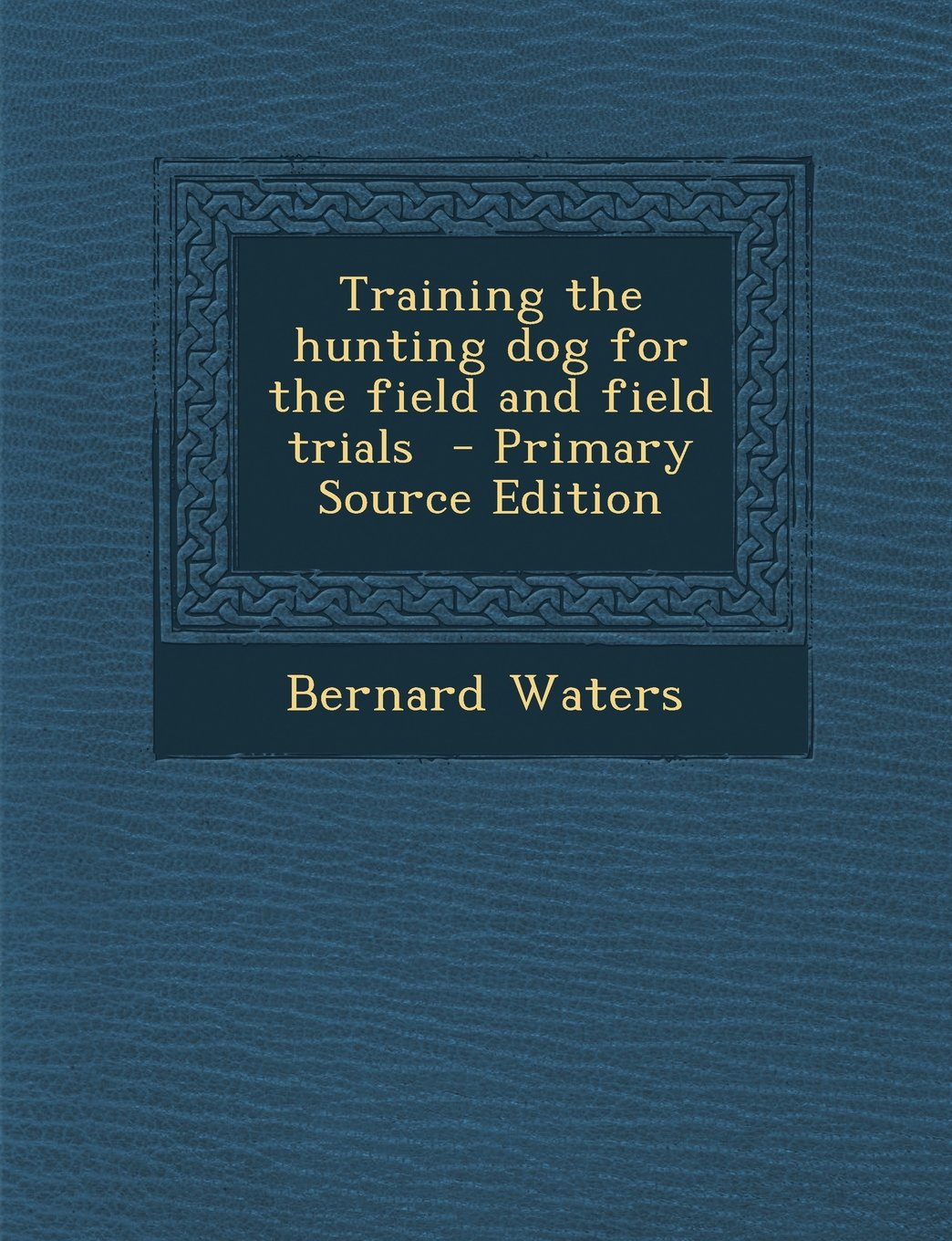 Training the Hunting Dog for the Field and Field Trials - Primary Source Edition Politics & History