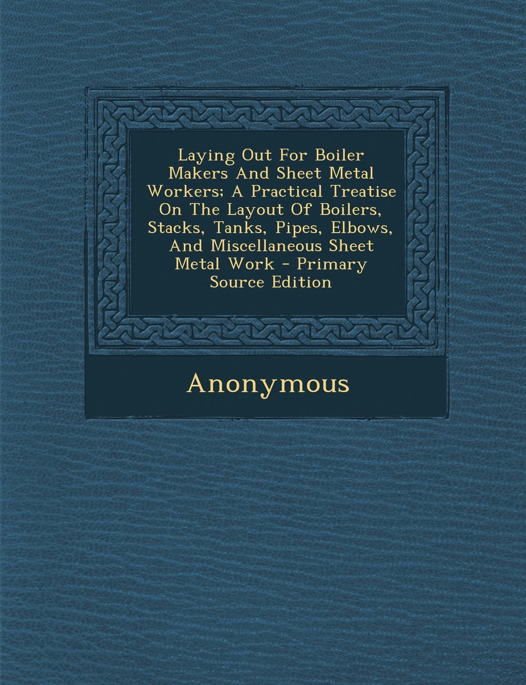 Laying Out For Boiler Makers And Sheet Metal Workers; A Practical Treatise On The Layout Of Boilers, Stacks, Tanks, Pipes, Elbows, And Miscellaneous Sheet Metal Work Politics & History
