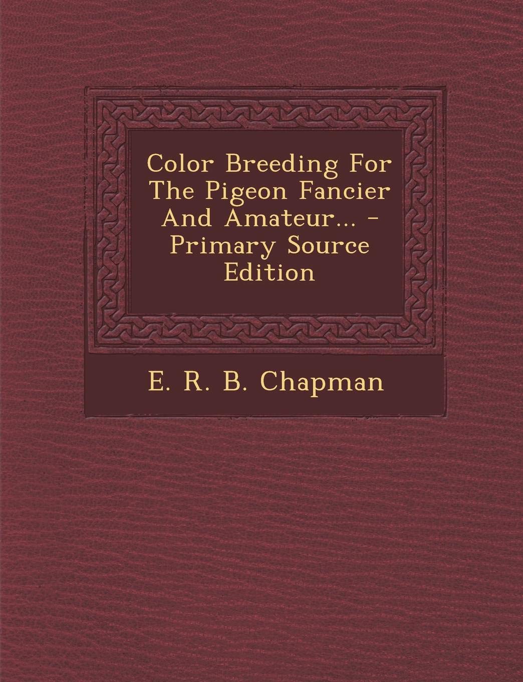Color Breeding for the Pigeon Fancier and Amateur... - Primary Source Edition Politics & History
