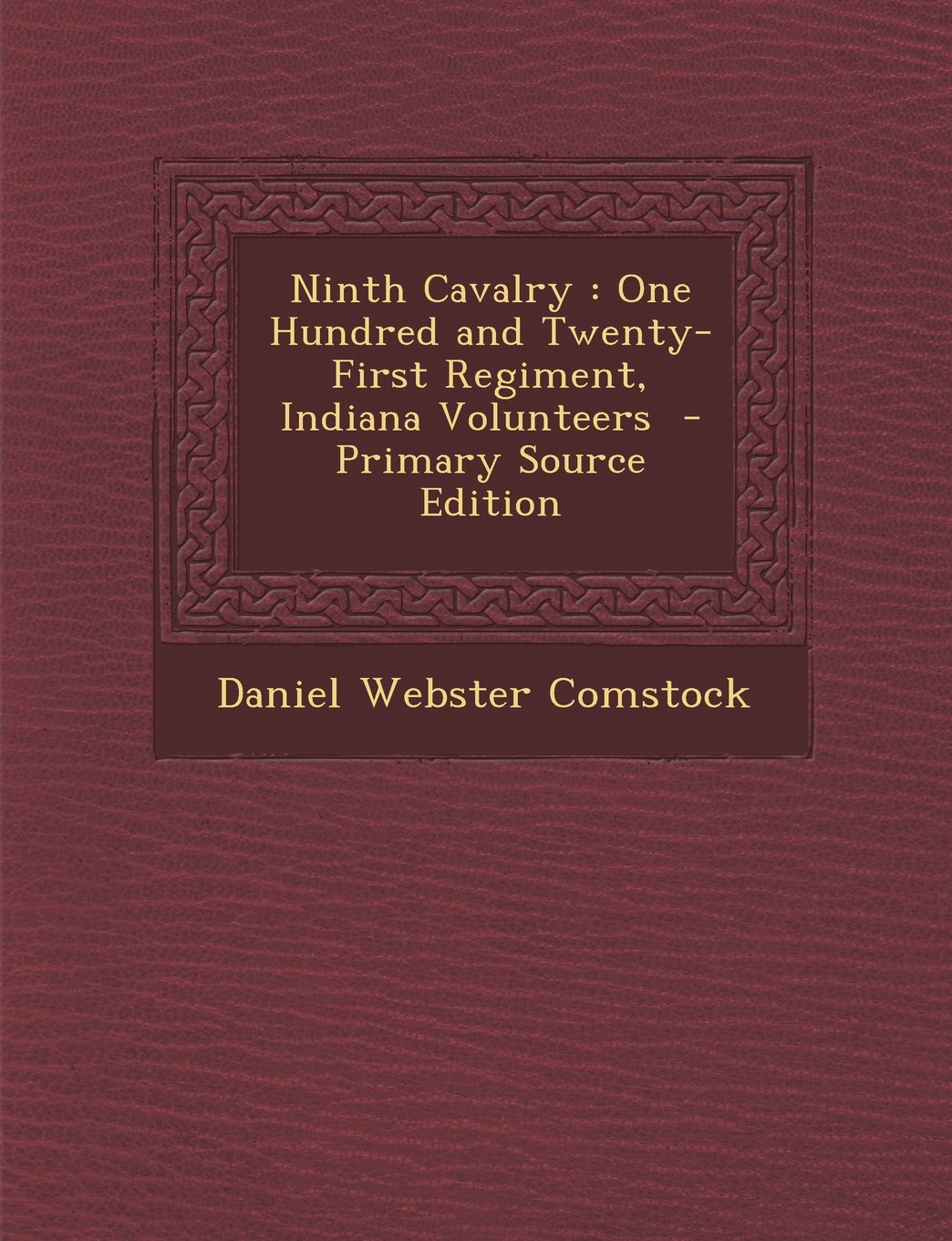 Ninth Cavalry: One Hundred and Twenty-First Regiment, Indiana Volunteers - Primary Source Edition Politics & History