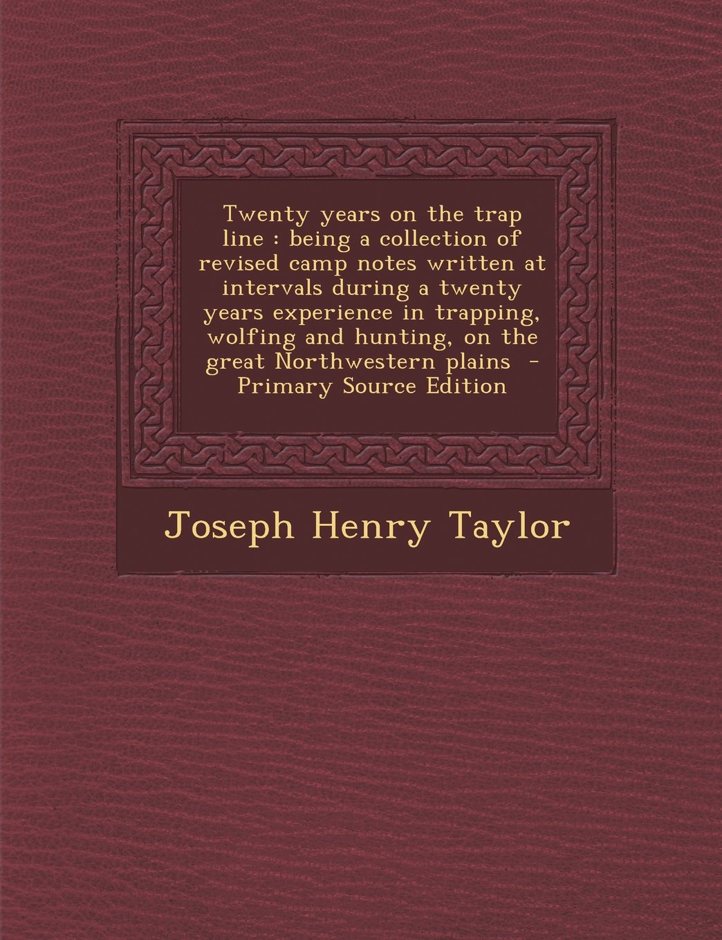 Twenty years on the trap line: being a collection of revised camp notes written at intervals during a twenty years experience in trapping, wolfing and hunting, on the great Northwestern plains Politics & History