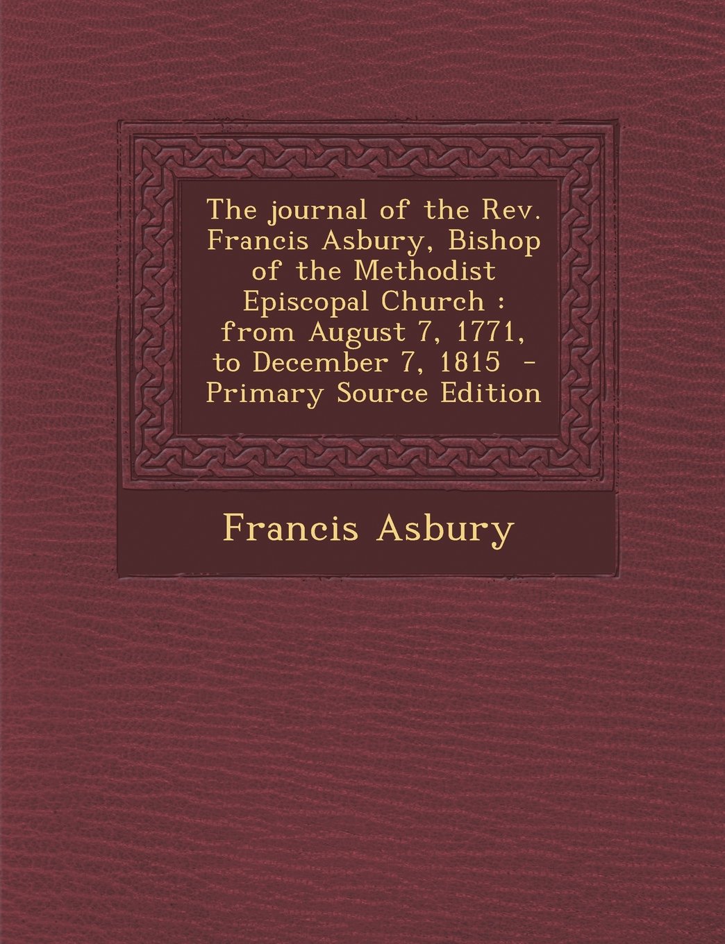 The journal of the Rev. Francis Asbury, Bishop of the Methodist Episcopal Church: from August 7, 1771, to December 7, 1815 Politics & Society