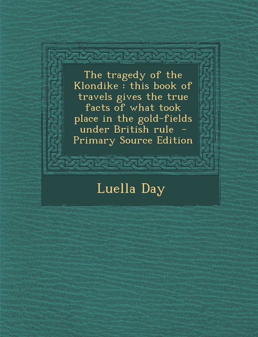 The Tragedy of the Klondike: This Book of Travels Gives the True Facts of What Took Place in the Gold-Fields Under British Rule - Primary Source Ed Politics & History