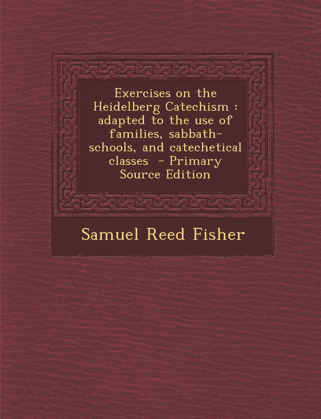 Exercises on the Heidelberg Catechism: Adapted to the Use of Families, Sabbath-Schools, and Catechetical Classes - Primary Source Edition Politics & History