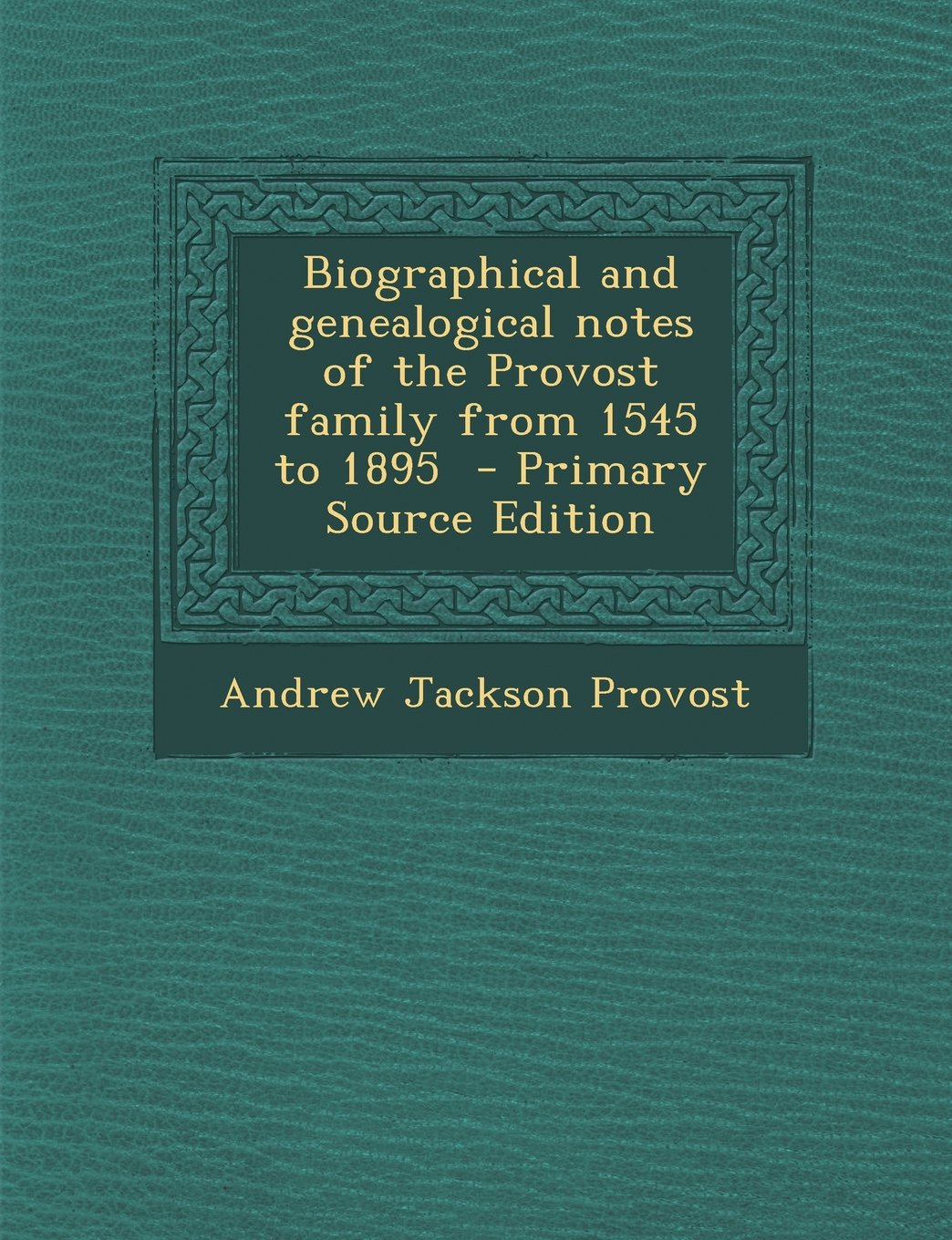 Biographical and genealogical notes of the Provost family from 1545 to 1895 Politics & History