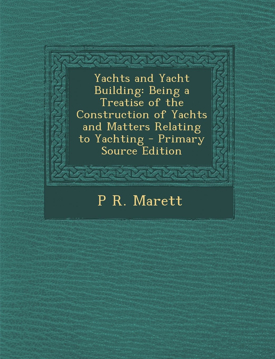 Yachts and Yacht Building: Being a Treatise of the Construction of Yachts and Matters Relating to Yachting - Primary Source Edition Leisure & Fun