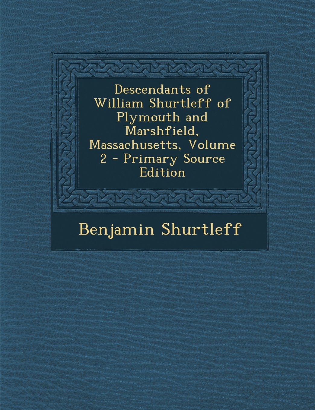 Descendants of William Shurtleff of Plymouth and Marshfield, Massachusetts, Volume 2 - Primary Source Edition Reference Books