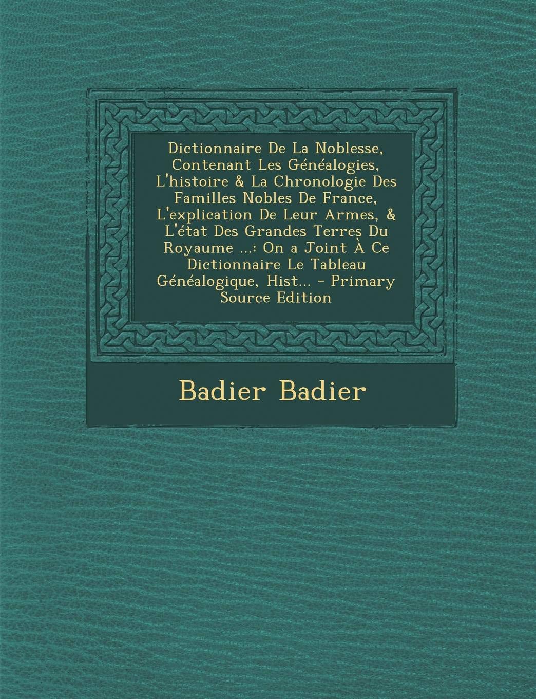 Dictionnaire de la Noblesse, Contenant Les Genealogies, L'Histoire & La Chronologie Des Familles Nobles de France, L'Explication de Leur Armes, & ... Dictionnaire Le Tableau Genealogique, Hist... Memories