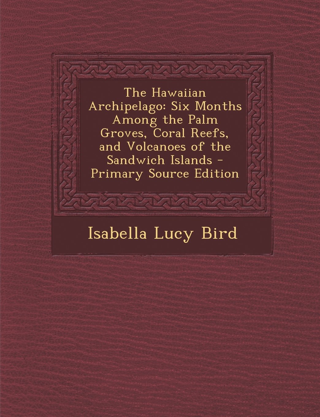 The Hawaiian Archipelago: Six Months Among the Palm Groves, Coral Reefs, and Volcanoes of the Sandwich Islands Politics & History