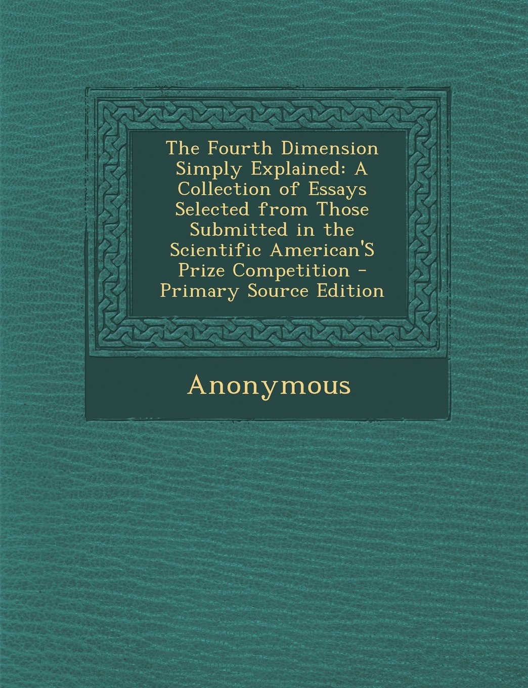 The Fourth Dimension Simply Explained: A Collection of Essays Selected from Those Submitted in the Scientific American'S Prize Competition Mathematics