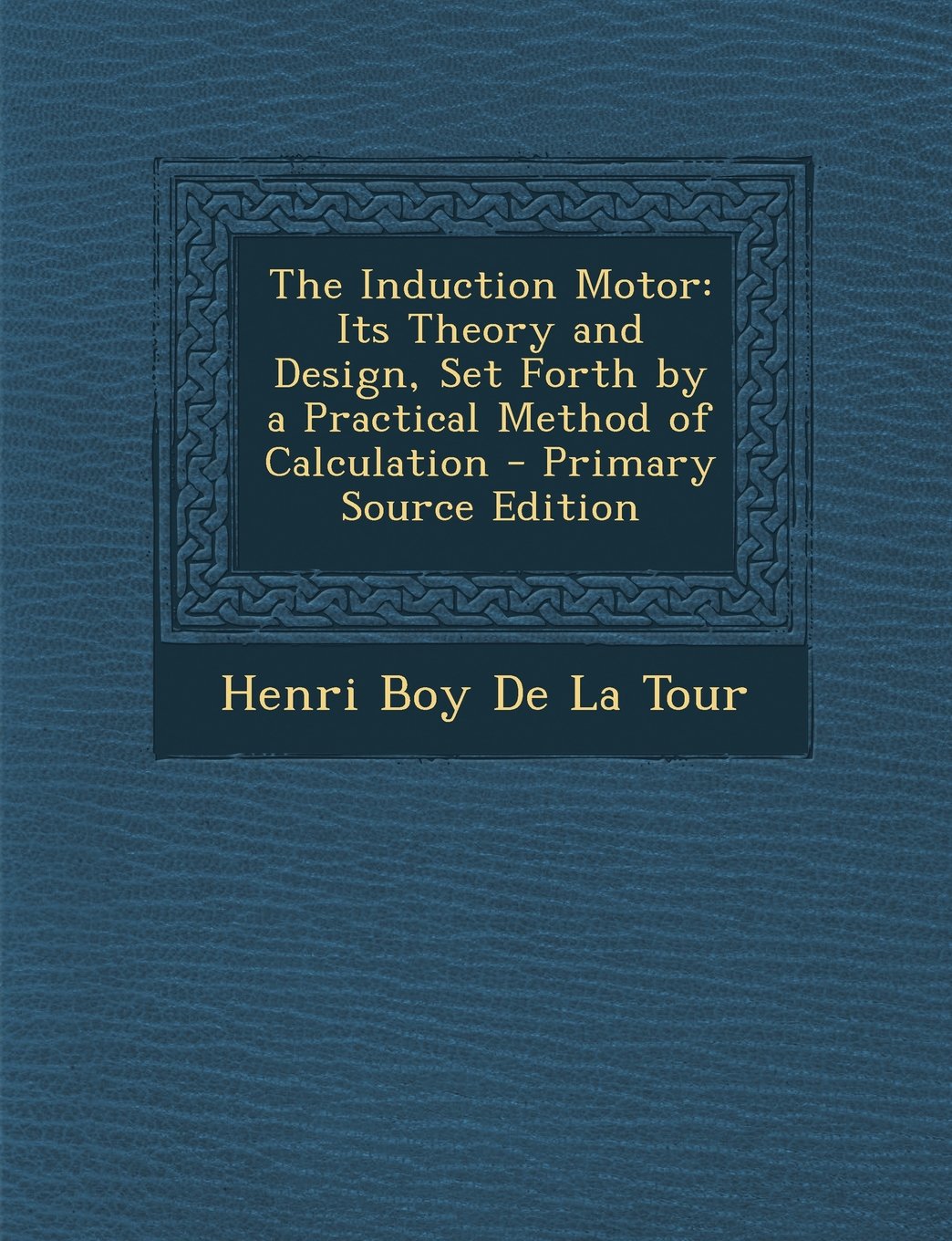 The Induction Motor: Its Theory and Design, Set Forth by a Practical Method of Calculation - Primary Source Edition Business & Technology