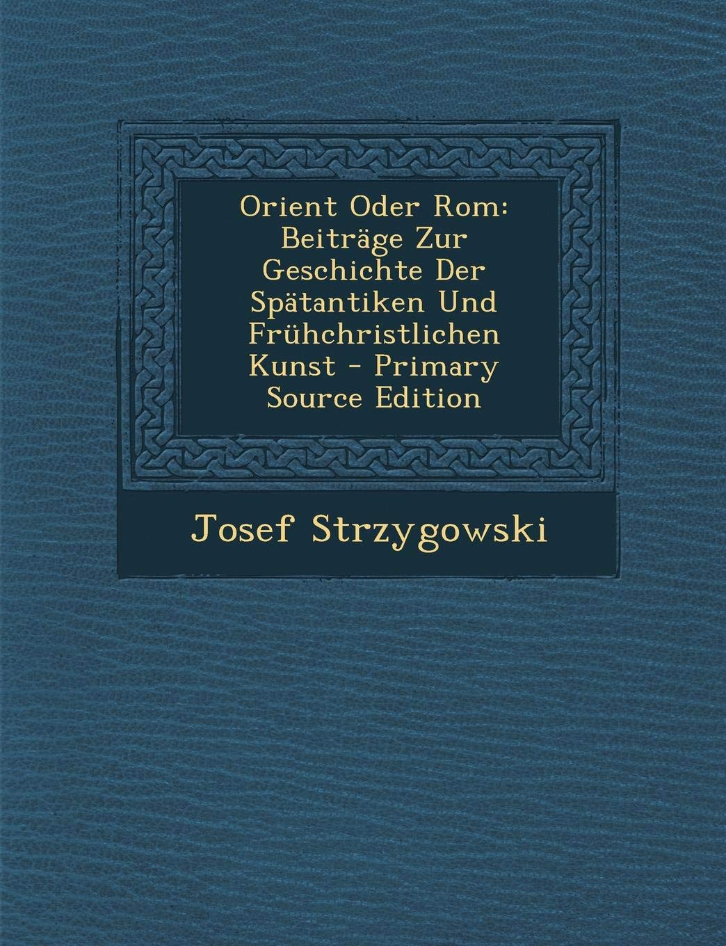 Orient Oder ROM: Beitrage Zur Geschichte Der Spatantiken Und Fruhchristlichen Kunst Art & Literature