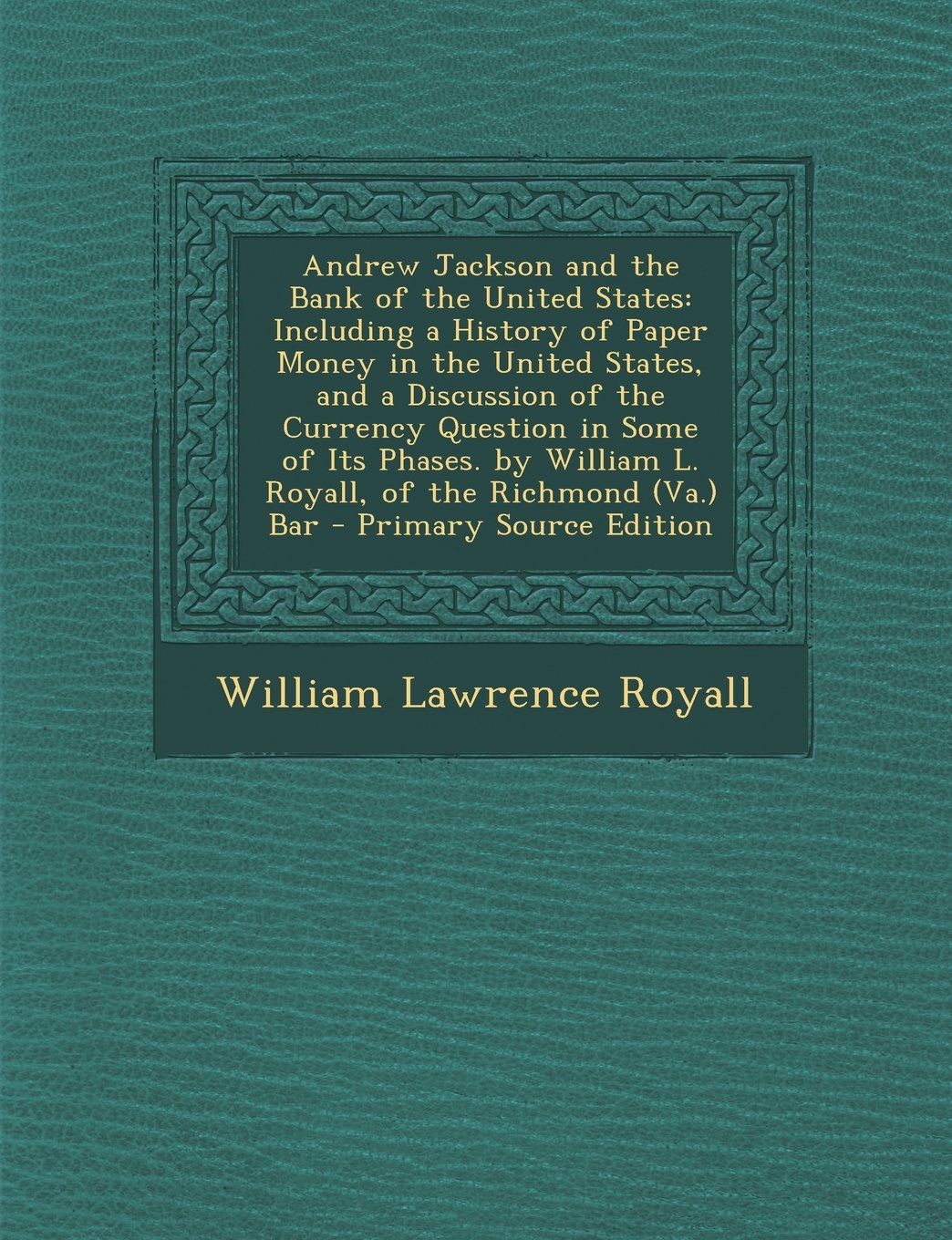 Andrew Jackson and the Bank of the United States: Including a History of Paper Money in the United States, and a Discussion of the Currency Question ... William L. Royall, of the Richmond (Va.) Bar Hobbies & Crafts
