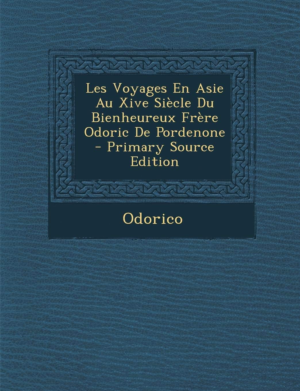 Les Voyages En Asie Au Xive Siecle Du Bienheureux Frere Odoric de Pordenone - Primary Source Edition Memories