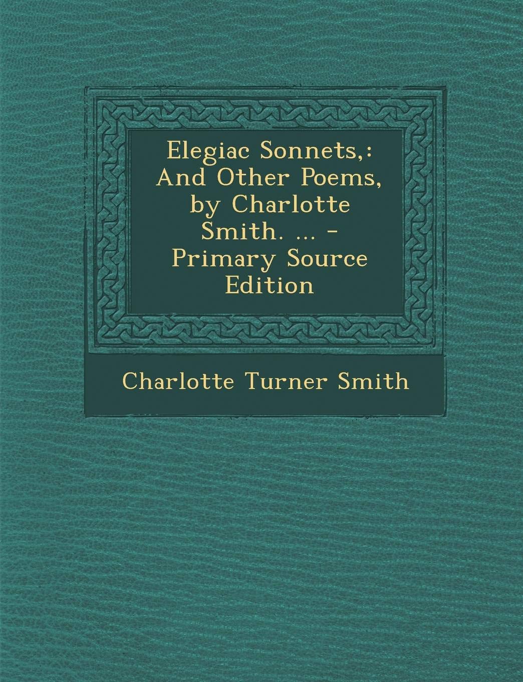 Elegiac Sonnets,: And Other Poems, by Charlotte Smith. ... Poetry