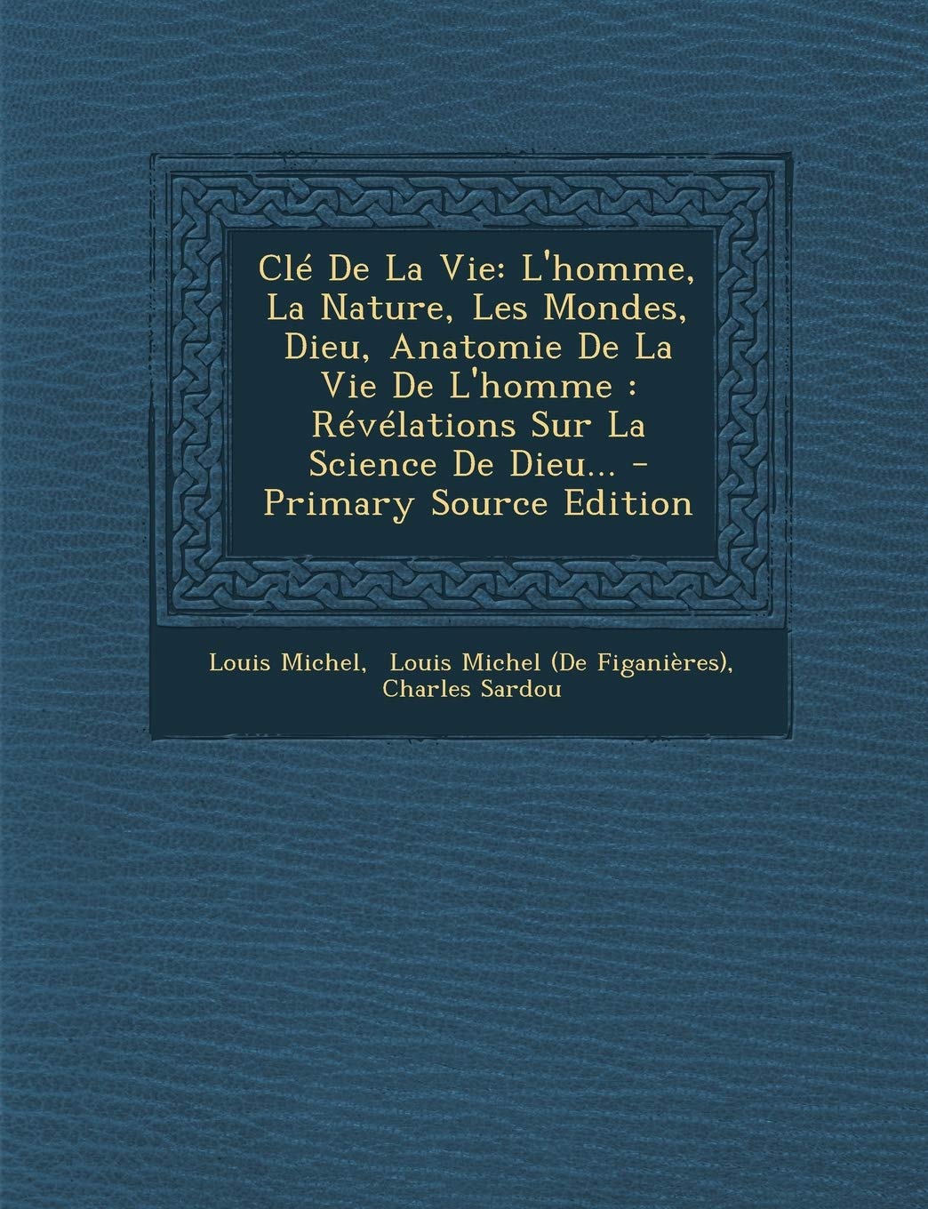 Clé De La Vie: L'homme, La Nature, Les Mondes, Dieu, Anatomie De La Vie De L'homme : Révélations Sur La Science ... book