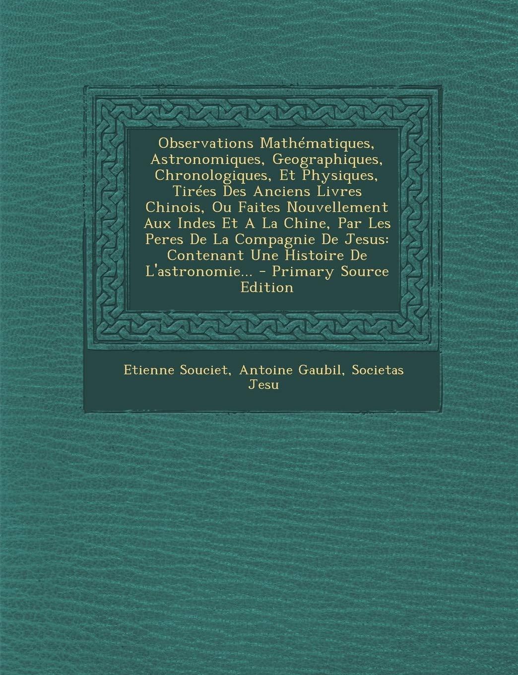 Observations Mathématiques, Astronomiques, Geographiques, Chronologiques, Et Physiques, Tirées Des Anciens Livres Chinois, Ou Faites Nouvellement Aux ... Contenant Une Histoire De L'astronomie... book