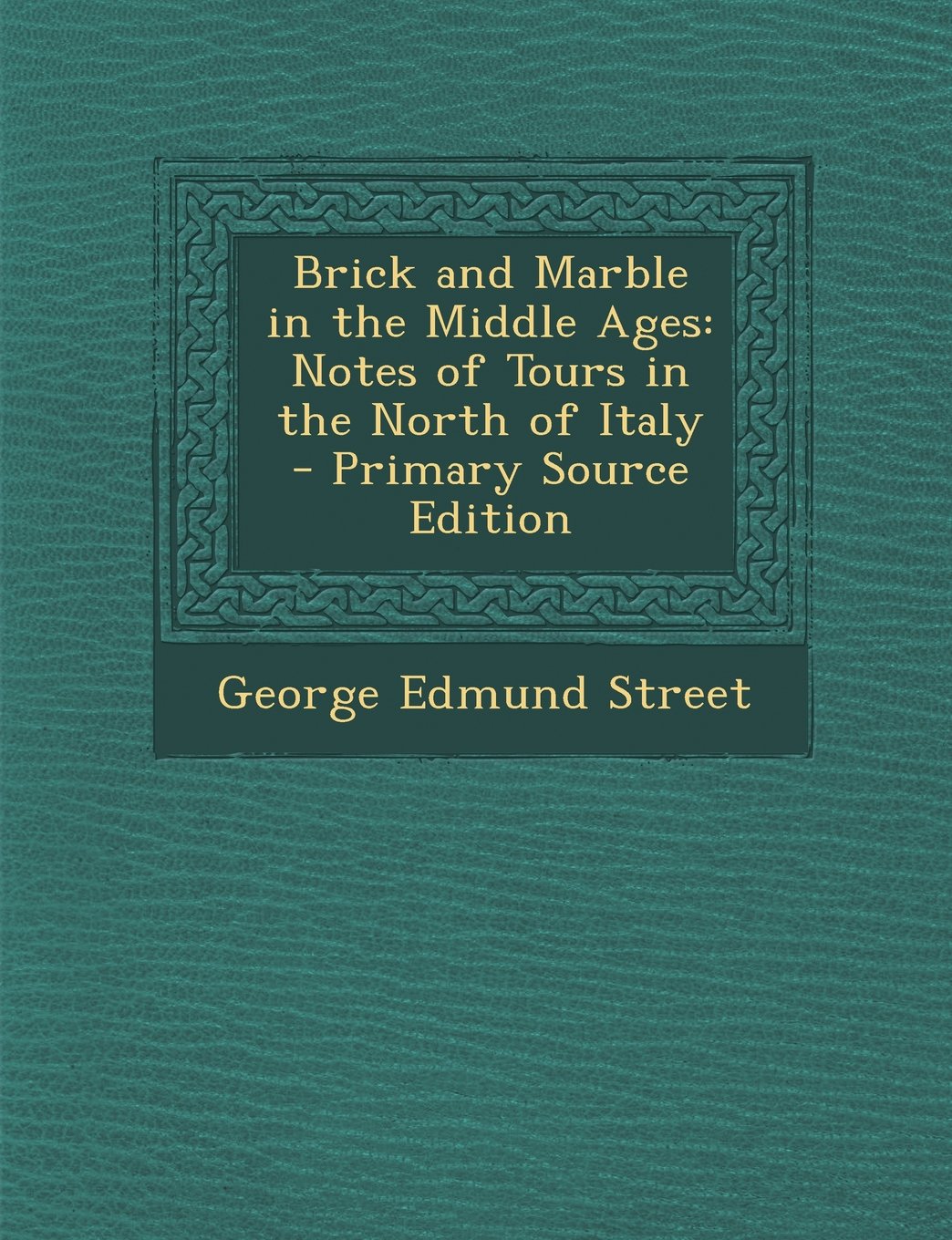 Brick and Marble in the Middle Ages: Notes of Tours in the North of Italy - Primary Source Edition Architecture