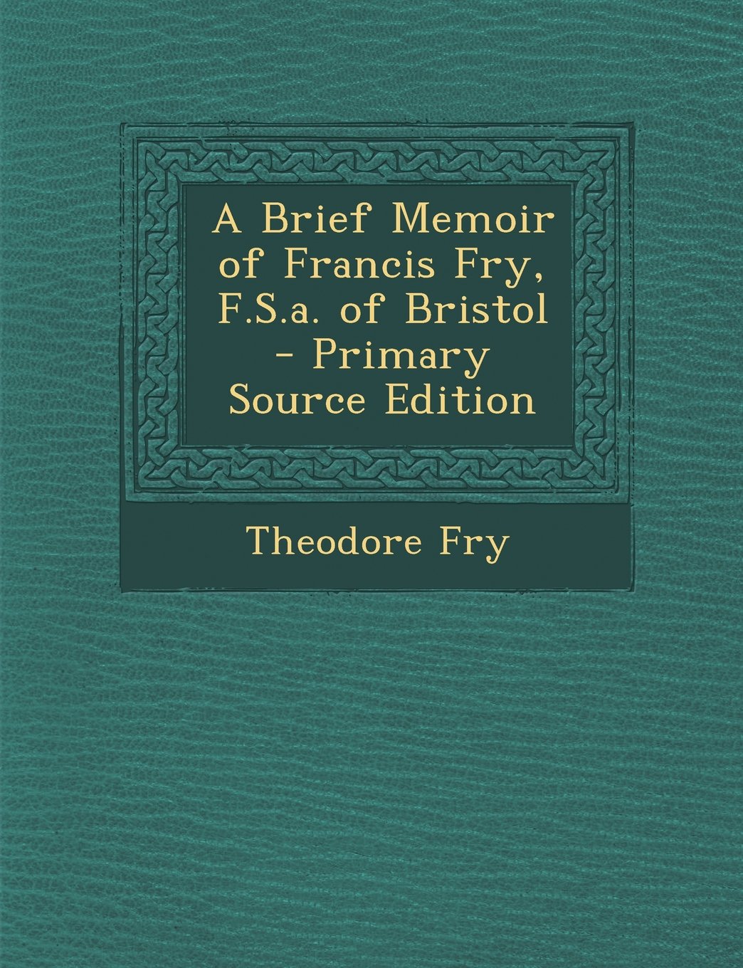 A Brief Memoir of Francis Fry, F.S.A. of Bristol - Primary Source Edition Hobbies & Crafts