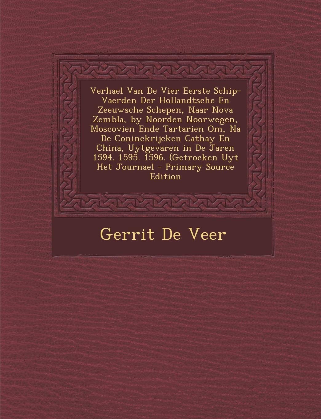 Verhael Van de Vier Eerste Schip-Vaerden Der Hollandtsche En Zeeuwsche Schepen, Naar Nova Zembla, by Noorden Noorwegen, Moscovien Ende Tartarien Om, ... 1594. 1595. 1596. (Getrocken Uyt Het Journael Politics & History