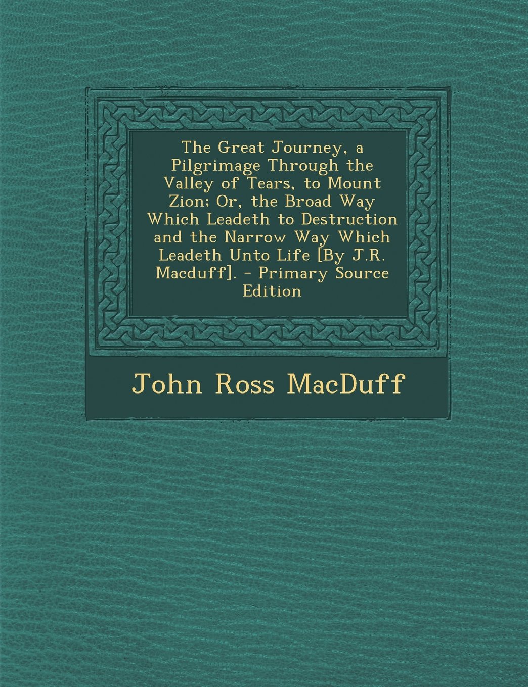 The Great Journey, a Pilgrimage Through the Valley of Tears, to Mount Zion; Or, the Broad Way Which Leadeth to Destruction and the Narrow Way Which Leadeth Unto Life . Politics & History