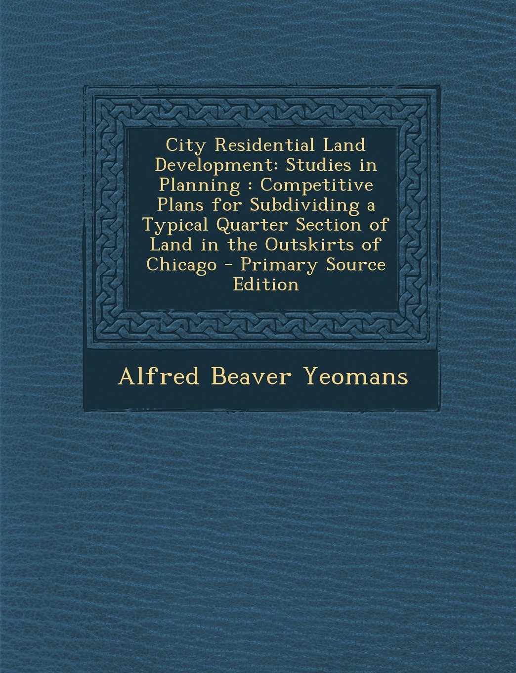 City Residential Land Development: Studies in Planning: Competitive Plans for Subdividing a Typical Quarter Section of Land in the Outskirts of Chicag Politics & History