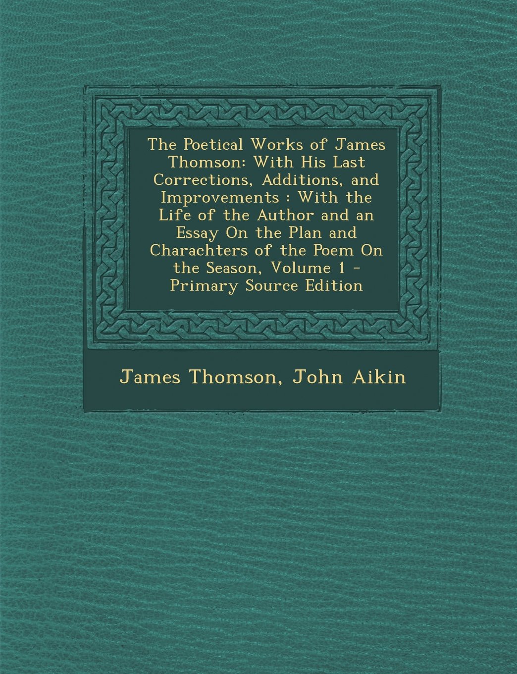 The Poetical Works of James Thomson: With His Last Corrections, Additions, and Improvements: With the Life of the Author and an Essay on the Plan and Poetry