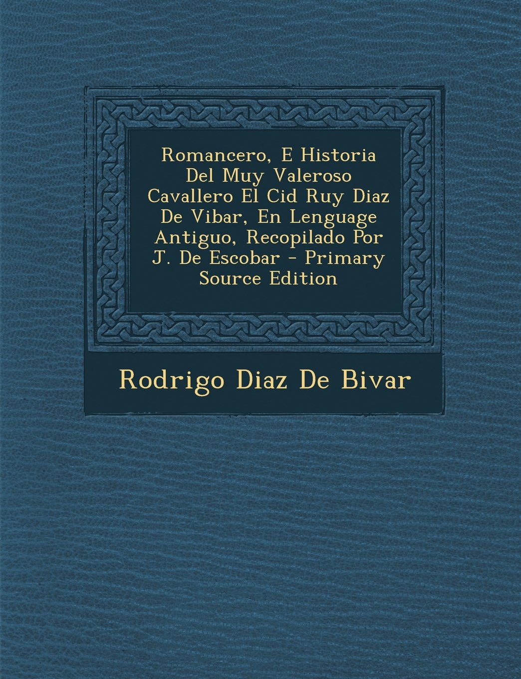 Romancero, E Historia del Muy Valeroso Cavallero El Cid Ruy Diaz de Vibar, En Lenguage Antiguo, Recopilado Por J. de Escobar Politics & History