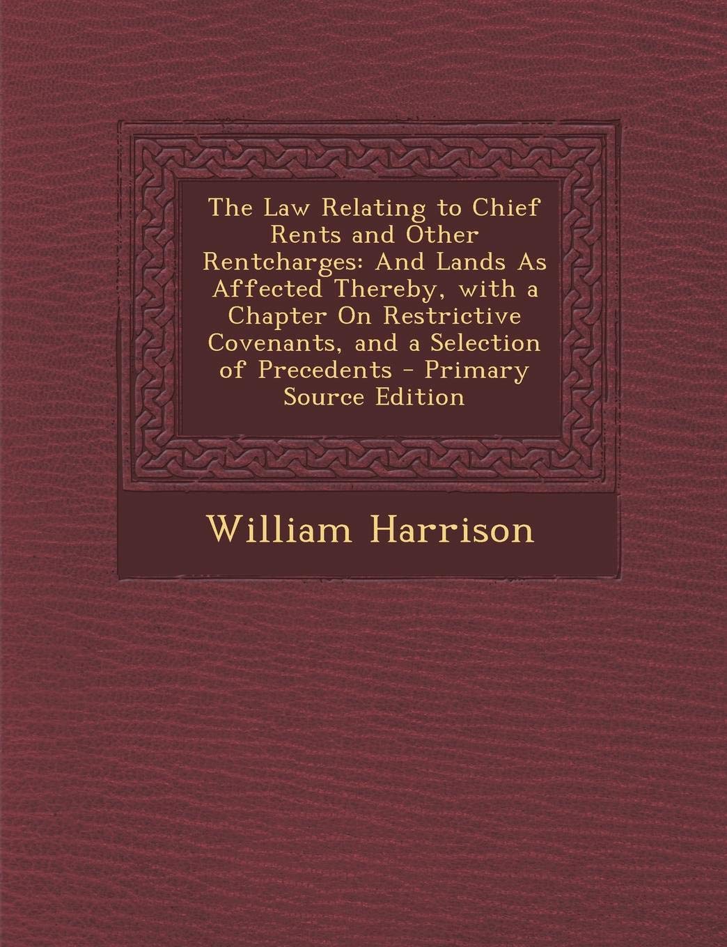 The Law Relating to Chief Rents and Other Rentcharges: And Lands as Affected Thereby, with a Chapter on Restrictive Covenants, and a Selection of Prec Business, Finance & Career