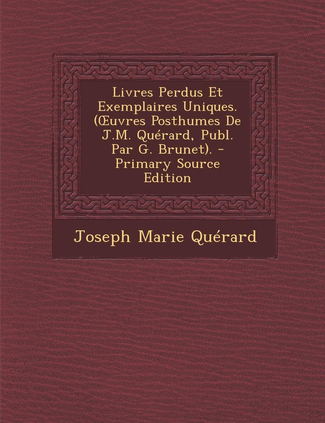Livres Perdus Et Exemplaires Uniques. ( Uvres Posthumes de J.M. Querard, Publ. Par G. Brunet). - Primary Source Edition Politics & History