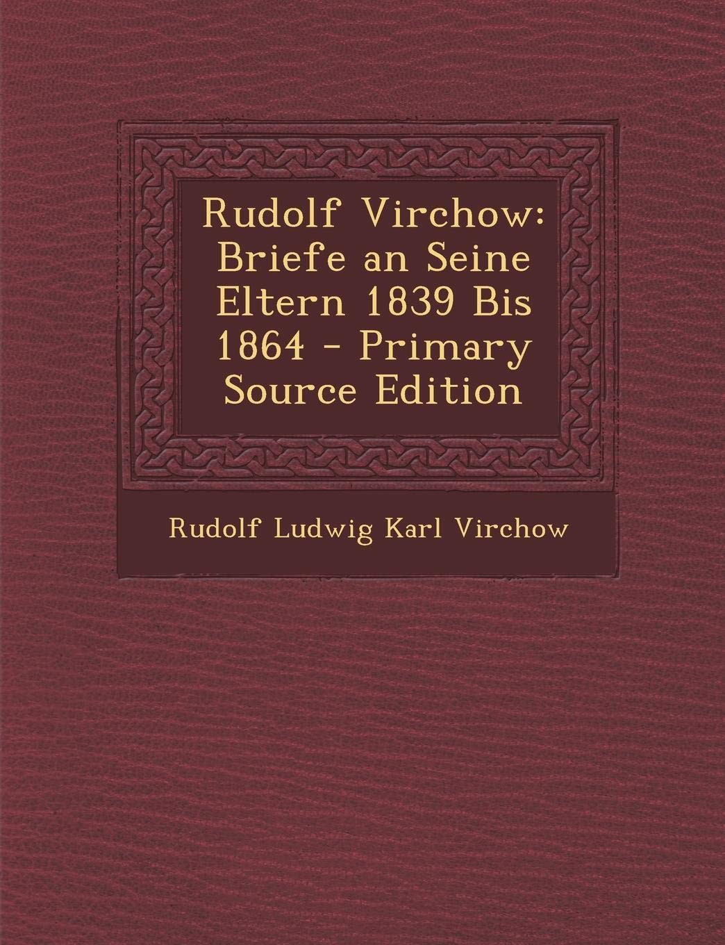 Rudolf Virchow: Briefe an Seine Eltern 1839 Bis 1864 - Primary Source Edition Essays & Short Stories