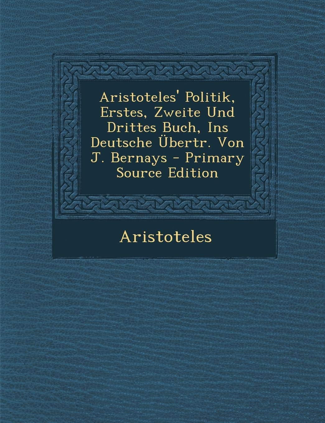 Aristoteles' Politik, Erstes, Zweite Und Drittes Buch, Ins Deutsche Ubertr. Von J. Bernays Politics & History