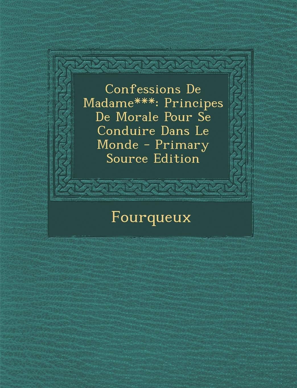 Confessions de Madame***: Principes de Morale Pour Se Conduire Dans Le Monde Politics & History